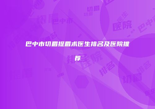 巴中市切眉提眉术医生排名及医院推荐