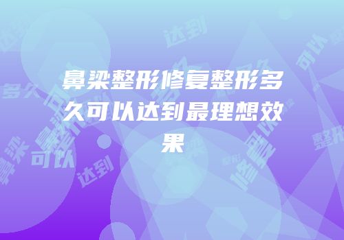 鼻梁整形修复整形多久可以达到最理想效果