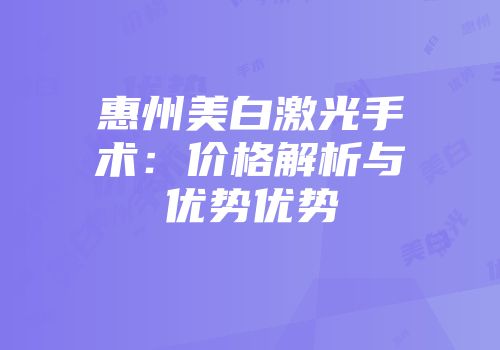 惠州美白激光手术：价格解析与优势优势
