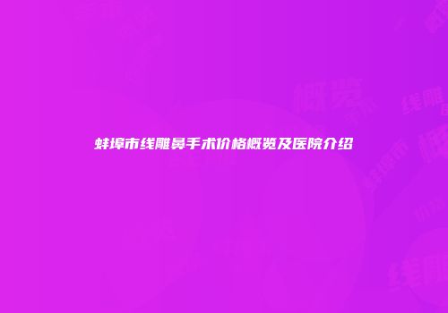 蚌埠市线雕鼻手术价格概览及医院介绍