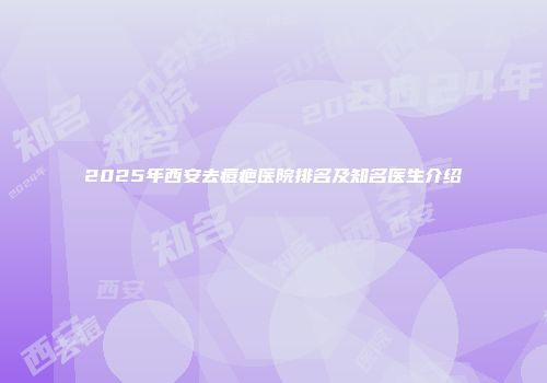 2025年西安去痘疤医院排名及知名医生介绍