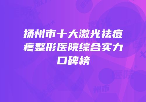 扬州市十大激光祛痘疼整形医院综合实力口碑榜