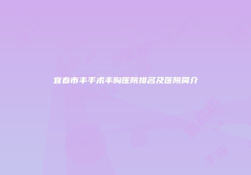 宜春市丰手术丰胸医院排名及医院简介