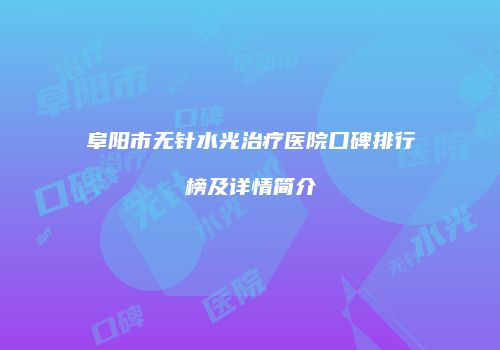 阜阳市无针水光治疗医院口碑排行榜及详情简介