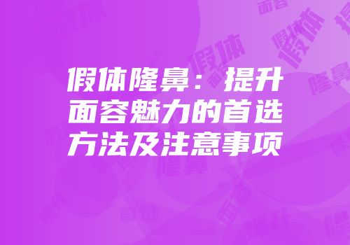 假体隆鼻：提升面容魅力的首选方法及注意事项