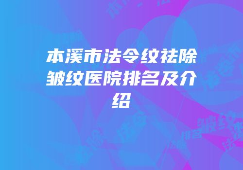 本溪市法令纹祛除皱纹医院排名及介绍
