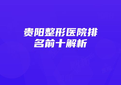 贵阳整形医院排名前十解析