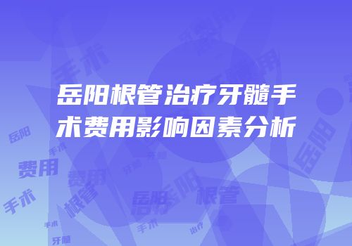 岳阳根管治疗牙髓手术费用影响因素分析