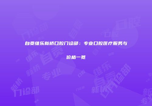 自贡维乐新桥口腔门诊部：专业口腔医疗服务与价格一览