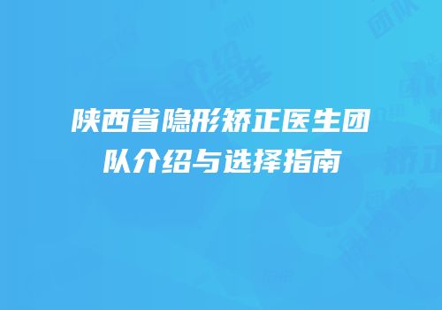 陕西省隐形矫正医生团队介绍与选择指南