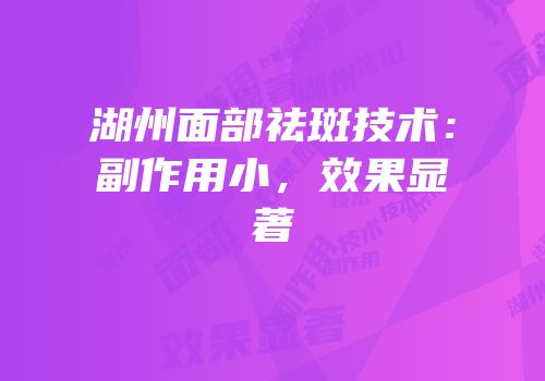 湖州面部祛斑技术：副作用小，效果显著