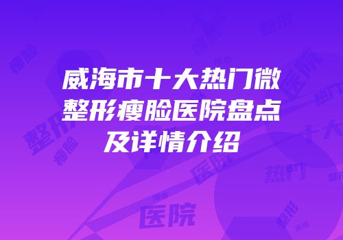 威海市十大热门微整形瘦脸医院盘点及详情介绍