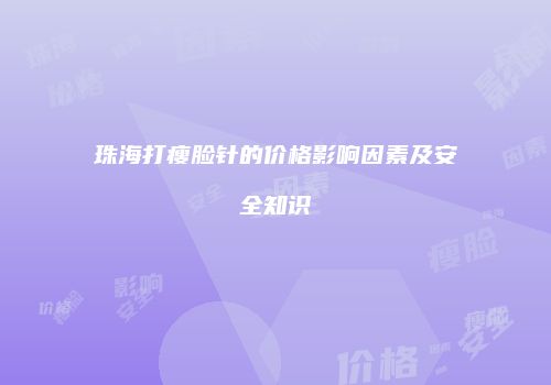 珠海打瘦脸针的价格影响因素及安全知识