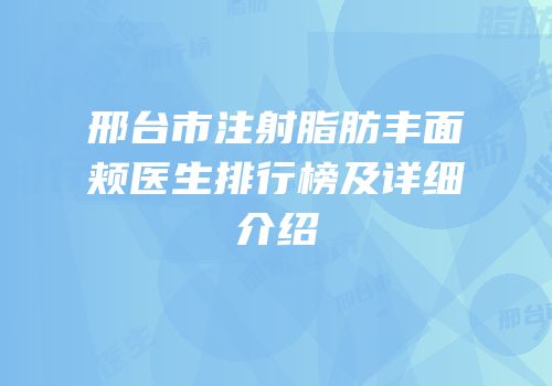 邢台市注射脂肪丰面颊医生排行榜及详细介绍
