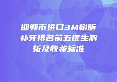 邯郸市进口3M树脂补牙排名前五医生解析及收费标准