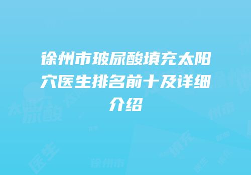 徐州市玻尿酸填充太阳穴医生排名前十及详细介绍