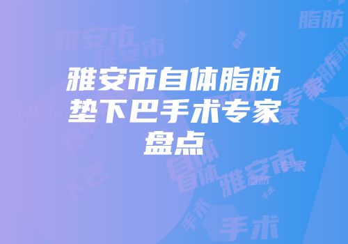 雅安市自体脂肪垫下巴手术专家盘点