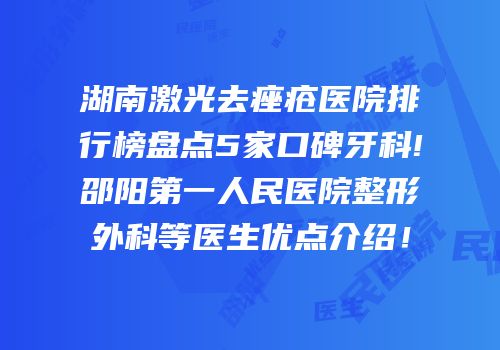 湖南激光去痤疮医院排行榜盘点5家口碑牙科!邵阳第一人民医院整形外科等医生优点介绍！
