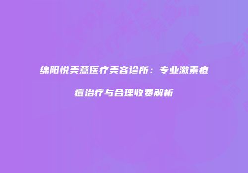 绵阳悦美意医疗美容诊所：专业激素痘痘治疗与合理收费解析