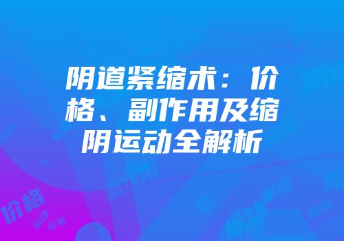 阴道紧缩术：价格、副作用及缩阴运动全解析