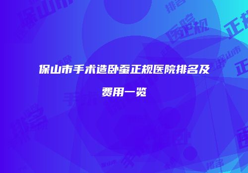保山市手术造卧蚕正规医院排名及费用一览