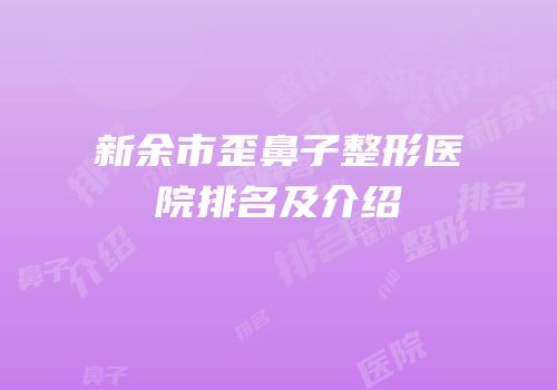 新余市歪鼻子整形医院排名及介绍
