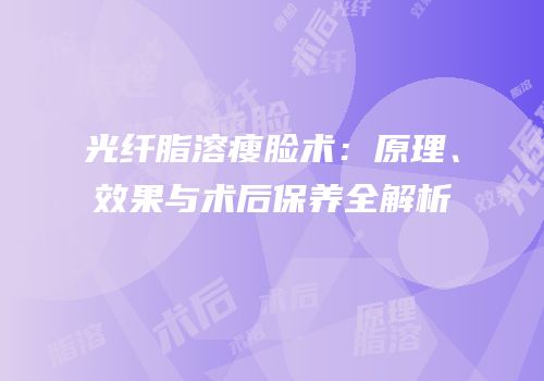 光纤脂溶瘦脸术：原理、效果与术后保养全解析