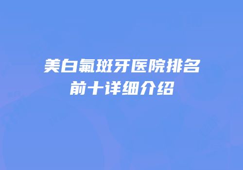美白氟斑牙医院排名前十详细介绍