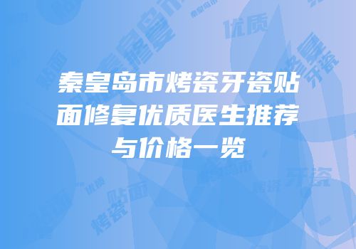 秦皇岛市烤瓷牙瓷贴面修复优质医生推荐与价格一览