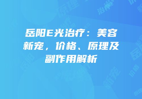 岳阳E光治疗：美容新宠，价格、原理及副作用解析