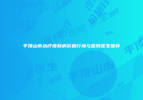 平顶山市治疗皮肤病价格行情与医院医生推荐