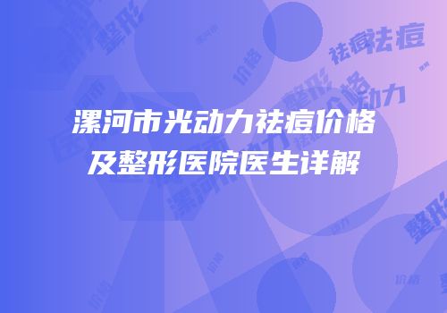 漯河市光动力祛痘价格及整形医院医生详解