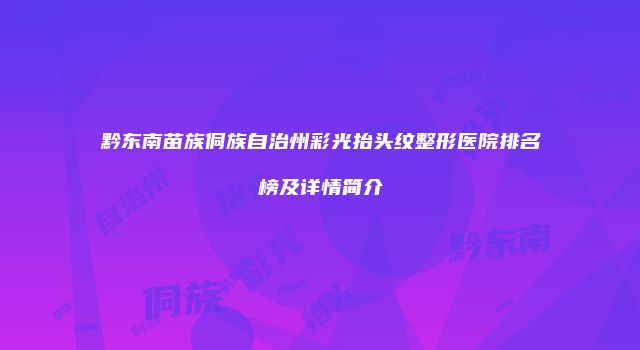黔东南苗族侗族自治州彩光抬头纹整形医院排名榜及详情简介