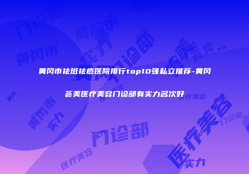 黄冈市祛斑祛痘医院排行top10强私立推荐-黄冈荟美医疗美容门诊部有实力名次好