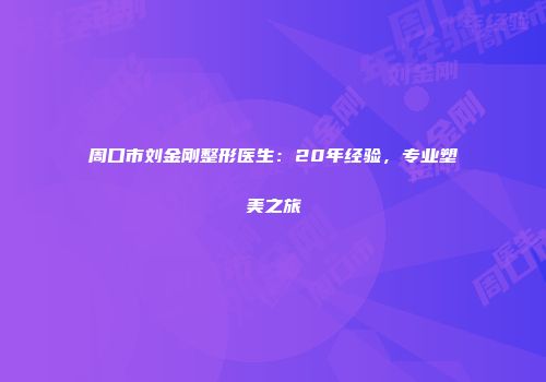 周口市刘金刚整形医生：20年经验，专业塑美之旅