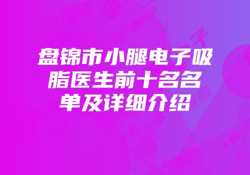 盘锦市小腿电子吸脂医生前十名名单及详细介绍