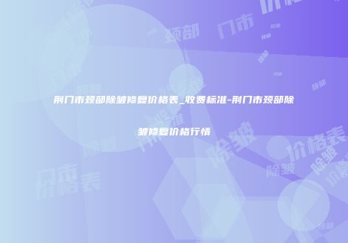 荆门市颈部除皱修复价格表_收费标准-荆门市颈部除皱修复价格行情