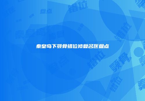 秦皇岛下颚骨错位修复名医盘点