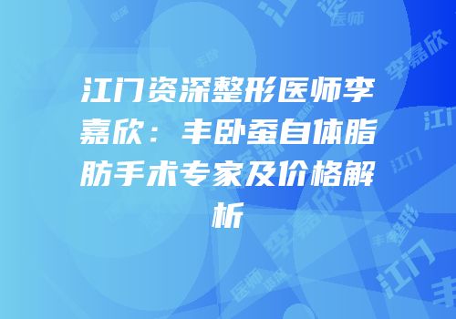 江门资深整形医师李嘉欣：丰卧蚕自体脂肪手术专家及价格解析
