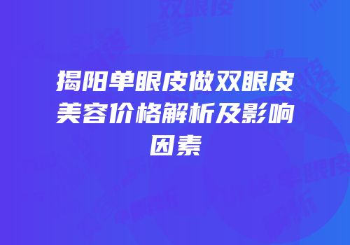 揭阳单眼皮做双眼皮美容价格解析及影响因素