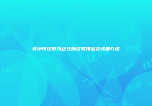 苏州市球形矫正托槽医院排名及详细介绍