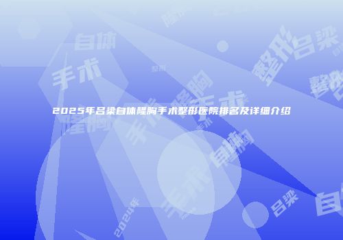 2025年吕梁自体隆胸手术整形医院排名及详细介绍