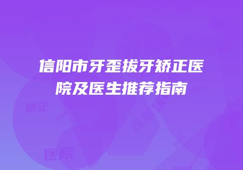信阳市牙歪拔牙矫正医院及医生推荐指南