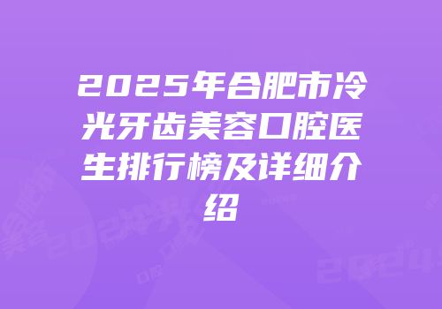 2025年合肥市冷光牙齿美容口腔医生排行榜及详细介绍