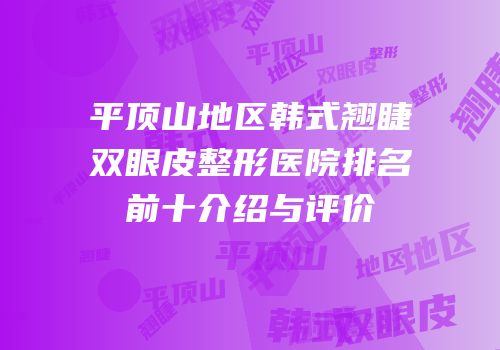 平顶山地区韩式翘睫双眼皮整形医院排名前十介绍与评价