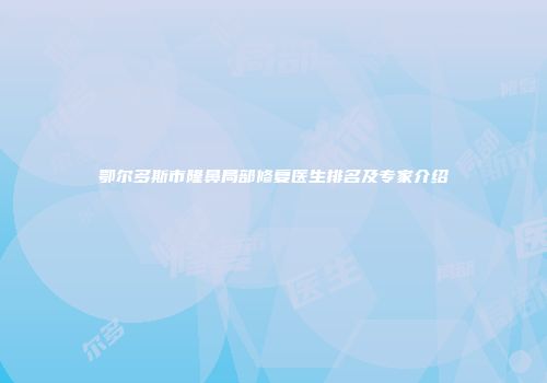 鄂尔多斯市隆鼻局部修复医生排名及专家介绍