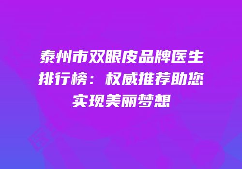 泰州市双眼皮品牌医生排行榜：权威推荐助您实现美丽梦想
