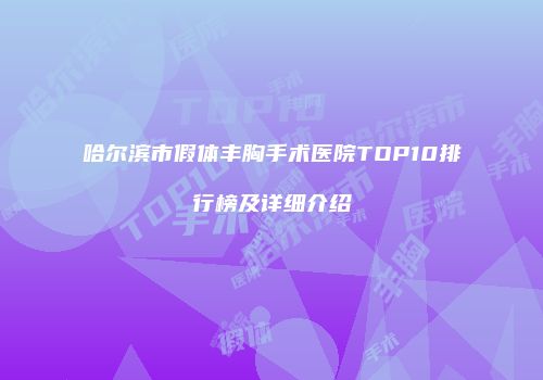 哈尔滨市假体丰胸手术医院TOP10排行榜及详细介绍