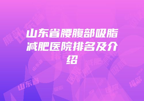 山东省腰腹部吸脂减肥医院排名及介绍