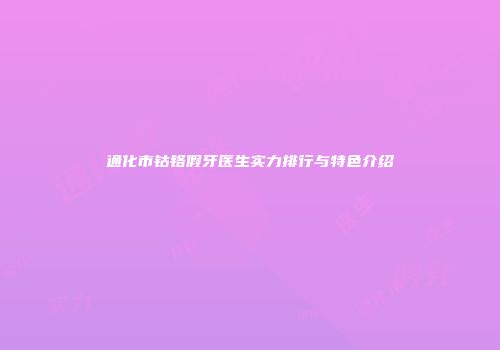 通化市钴铬假牙医生实力排行与特色介绍